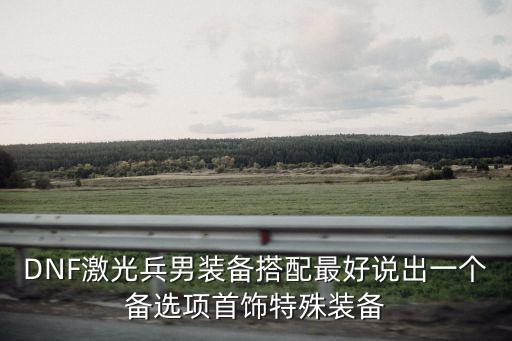 DNF激光兵男装备搭配最好说出一个备选项首饰特殊装备