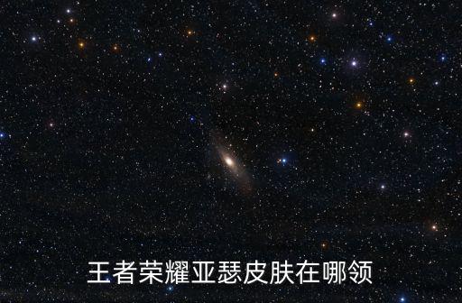 王者荣耀亚瑟皮肤在哪领