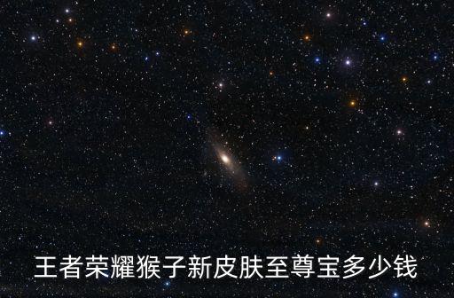 王者荣耀猴子新皮肤至尊宝多少钱