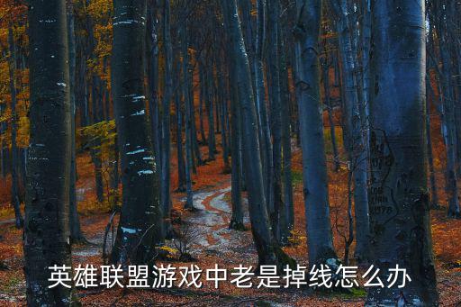 英雄联盟手游线上落后怎么办，英雄联盟游戏中偶尔掉线怎么解决一返回桌面就重新连接这些怎么解决