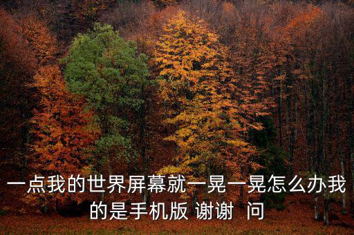 一点我的世界屏幕就一晃一晃怎么办我的是手机版 谢谢 问