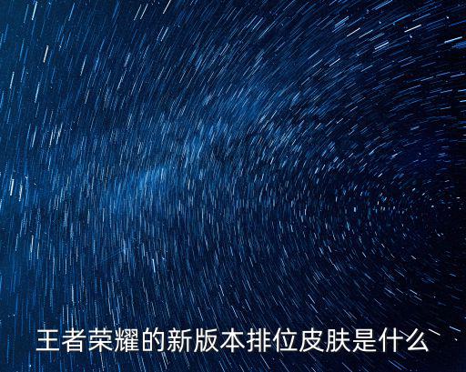 王者荣耀的新版本排位皮肤是什么