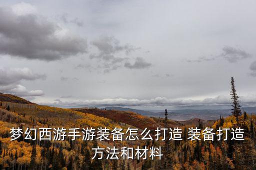 梦幻西游手游装备怎么打造 装备打造方法和材料