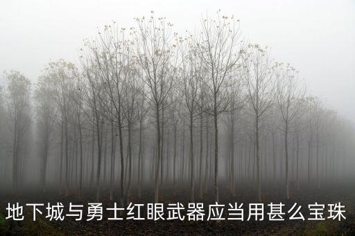 地下城与勇士红眼武器应当用甚么宝珠