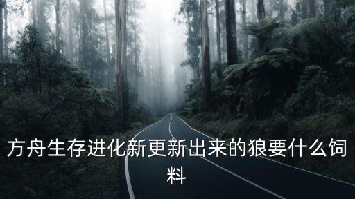 方舟手游狼二代怎么养，方舟生存进化新更新出来的狼要什么饲料