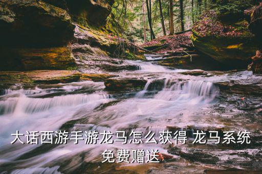 大话西游手游龙马怎么获得 龙马系统免费赠送