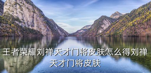 王者荣耀刘禅天才门将皮肤怎么得刘禅天才门将皮肤