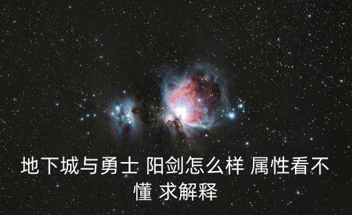 dnf阳剑干将属性是什么，地下城与勇士 阳剑怎么样 属性看不懂 求解释