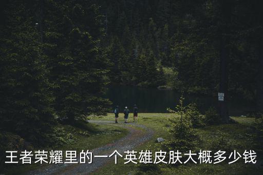 王者荣耀里的一个英雄皮肤大概多少钱
