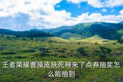 王者荣耀曹操皮肤死神来了点券抽奖怎么能抽到