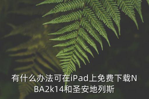 有什么办法可在iPad上免费下载NBA2k14和圣安地列斯