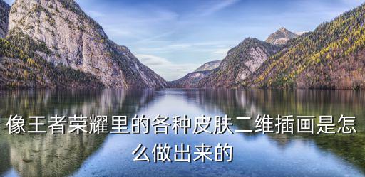 像王者荣耀里的各种皮肤二维插画是怎么做出来的