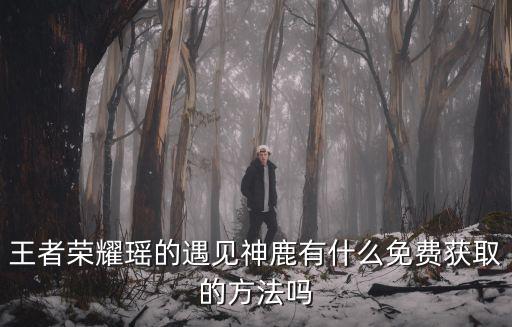 王者荣耀瑶的遇见神鹿有什么免费获取的方法吗