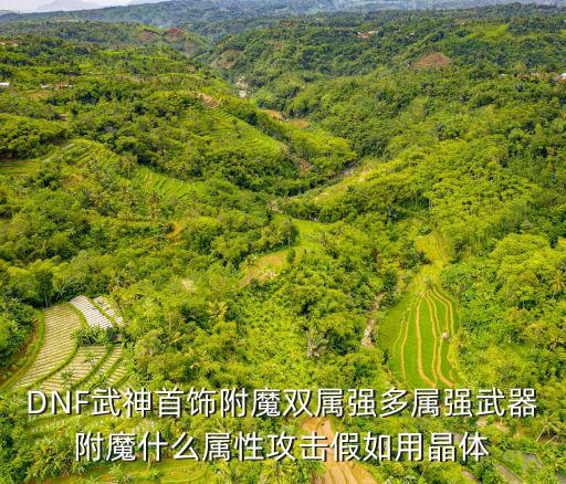 DNF武神首饰附魔双属强多属强武器附魔什么属性攻击假如用晶体
