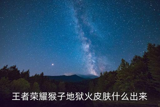 王者荣耀猴子地狱火皮肤什么出来