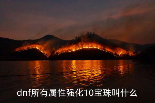 dnf宝珠修改属性叫什么，地下城与勇士宝珠可以把武器改为火属性的宝珠叫什么