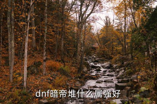 dnf暗帝要加强什么属性，DNF暗帝要堆属性强化吗