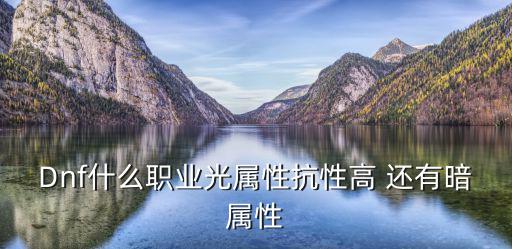 Dnf什么职业光属性抗性高 还有暗属性
