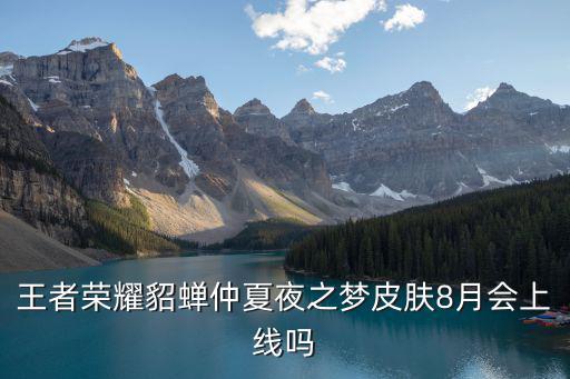 王者荣耀貂蝉仲夏夜之梦皮肤8月会上线吗