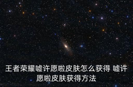 王者荣耀嘘许愿啦皮肤怎么获得 嘘许愿啦皮肤获得方法