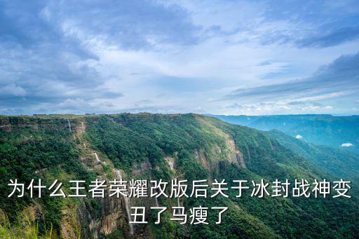 为什么王者荣耀改版后关于冰封战神变丑了马瘦了