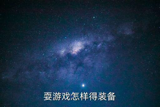 耍游戏怎样得装备