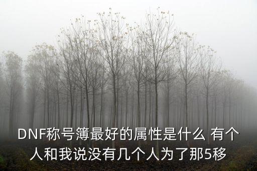 DNF称号簿最好的属性是什么 有个人和我说没有几个人为了那5移