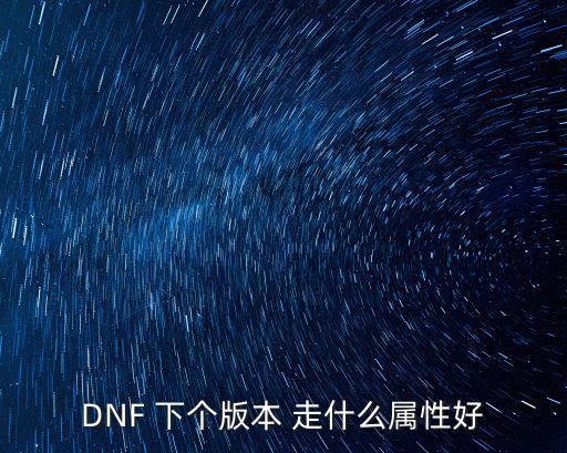 dnf新版本什么属性好，DNF 下个版本 走什么属性好