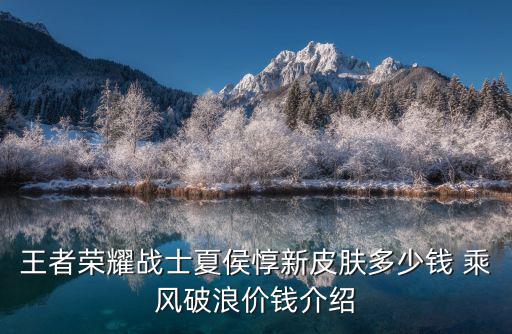 王者荣耀战士夏侯惇新皮肤多少钱 乘风破浪价钱介绍