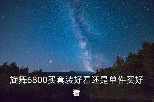 旋舞6800买套装好看还是单件买好看