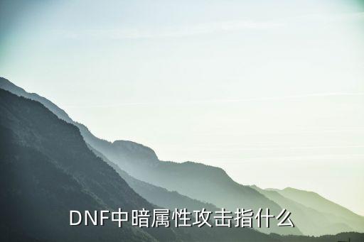 dnf暗属性攻击什么意思，DNF中暗属性攻击指什么