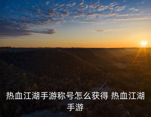热血江湖手游称号怎么获得 热血江湖手游