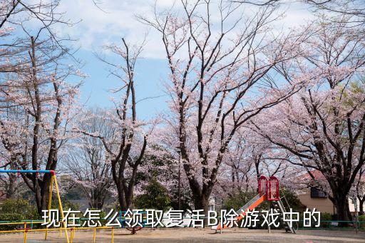 现在怎么领取复活B除游戏中的