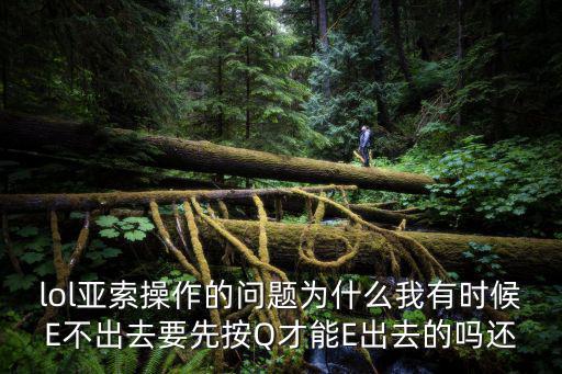 lol亚索操作的问题为什么我有时候E不出去要先按Q才能E出去的吗还