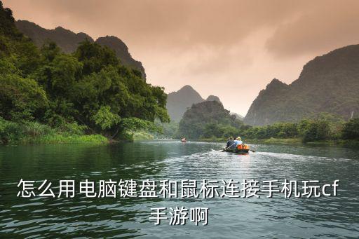 手游鼠标键盘怎么玩儿穿越火线，怎么用电脑键盘和鼠标连接手机玩cf手游啊