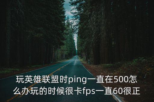 玩英雄联盟时ping一直在500怎么办玩的时候很卡fps一直60很正