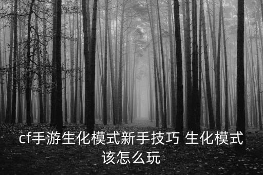 手游穿越火线生化模式怎么射击，cf手游生化模式新手技巧 生化模式该怎么玩