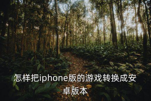 怎样把iphone版的游戏转换成安卓版本