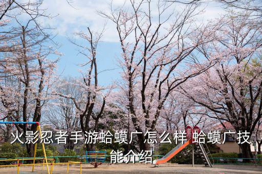 火影忍者手游蛤蟆广怎么样 蛤蟆广技能介绍