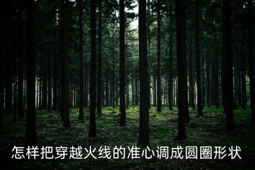 准星有个圈怎么弄的手游穿越火线，穿越火线瞄准器怎么变圆圈和一点