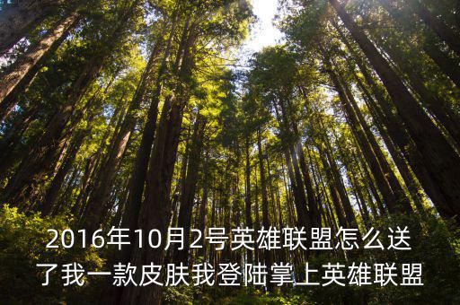 2016年10月2号英雄联盟怎么送了我一款皮肤我登陆掌上英雄联盟