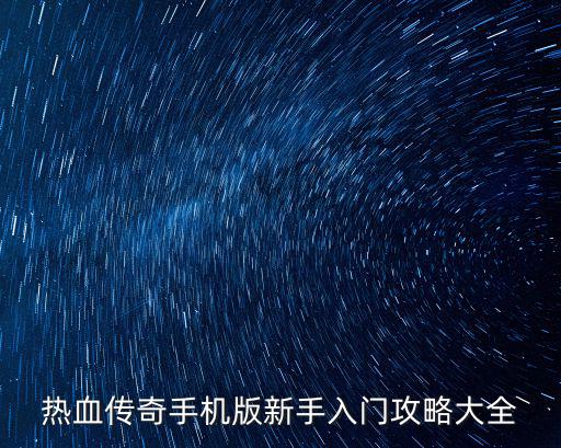 热血传奇手机版新手入门攻略大全