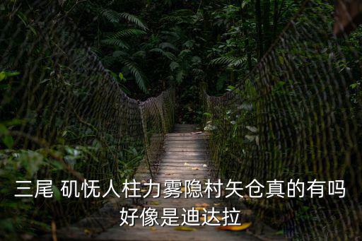 三尾 矶怃人柱力雾隐村矢仓真的有吗好像是迪达拉
