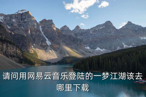 请问用网易云音乐登陆的一梦江湖该去哪里下载