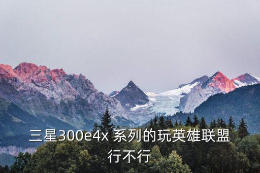 三星300e4x 系列的玩英雄联盟行不行