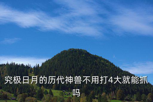 究极日月的历代神兽不用打4大就能抓吗