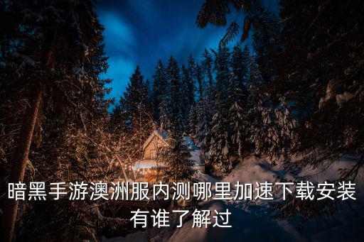 暗黑手游澳洲服内测哪里加速下载安装有谁了解过