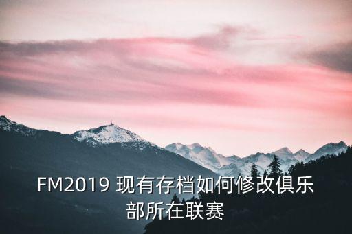 FM2019 现有存档如何修改俱乐部所在联赛