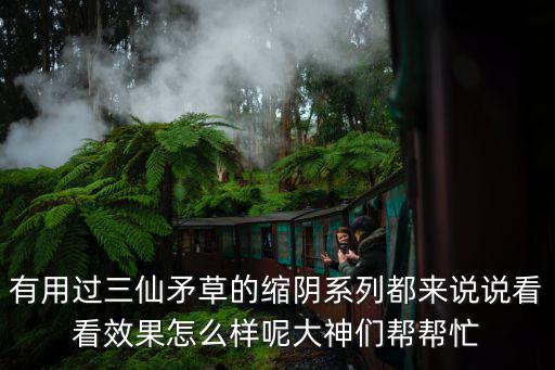 有用过三仙矛草的缩阴系列都来说说看看效果怎么样呢大神们帮帮忙