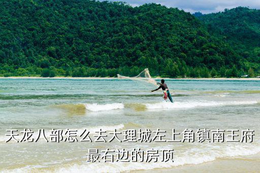天龙八部怎么去大理城左上角镇南王府最右边的房顶